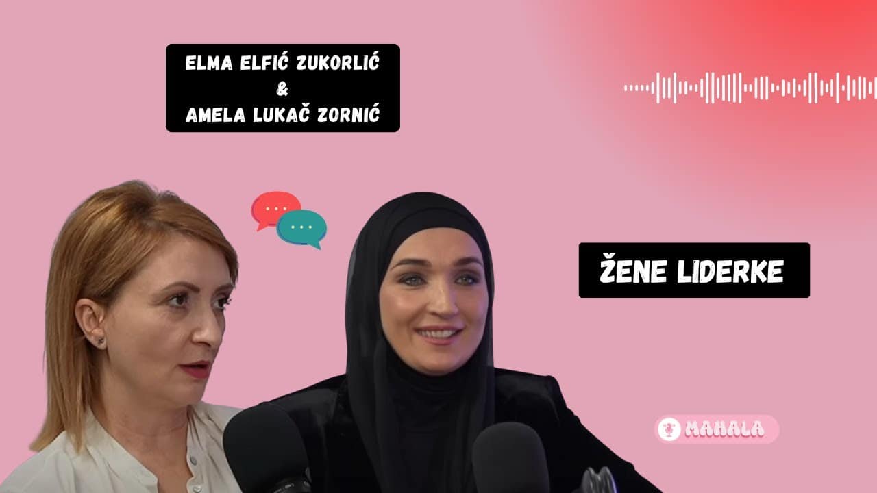 MAHALA podkast: Žene liderke , Elma Elfić Zukorlić i Amela Lukač Zornić